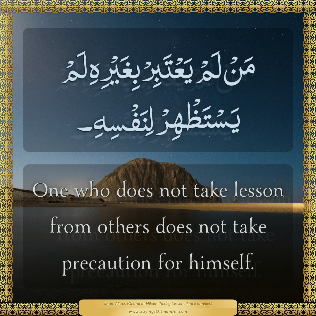 One who does not take lesson from others does not take precaution for...